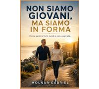 Non siamo giovani, Ma siamo in forma: Come sentirsi forti, lucidi e vivi a ogni età
