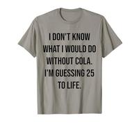 Non so Cosa farei Senza Cola 25 To Life Maglietta