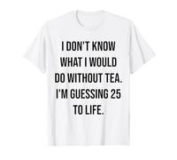 Non so Cosa farei Senza tè 25 alla Vita Maglietta