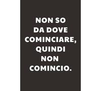 Non so da dove cominciare, quindi non comincio : Taccuino per Appunti Divertente | Quaderno a Righe per un Collega, Amico, Amica | Idea Regalo da Ufficio: quaderno per un procrastinatore