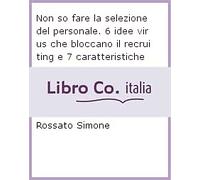 Non so fare la selezione del personale. 6 idee virus che bloccano il recruiting e 7 caratteristiche chiave che dovrebbero avere le tue risorse umane in azienda, raccontate da un HR Manager
