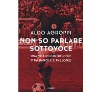 Non so parlare sottovoce. Una vita in contropiede (tra parole e pallone)