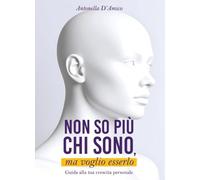 Non so più chi sono, ma voglio esserlo. Guida alla tua crescita personale