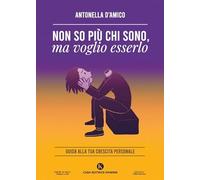 Non so più chi sono, ma voglio esserlo. Guida alla tua crescita personale