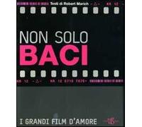 Non solo baci. I grandi film d'amore. Ediz. illustrata