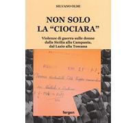 Non solo la «Ciociara». Violenze di guerra sulle donne dalla Sicilia alla Campania, dal Lazio alla Toscana. Nuova ediz.