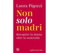 NON SOLO MADRI. RISCOPRIRE LA DONNA OLTRE LA MATERNITA' - PIGOZZI LAURA -
