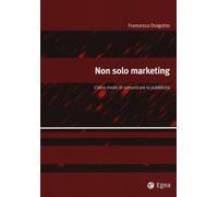 Non solo marketing. L'altro modo di comunicare la pubblicità - Dragotto Fr...