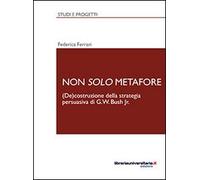 Non solo metafore. (De)costruzione della strategia persuasiva di G. W. Bush Jr. Ediz. italiana e inglese
