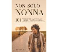 Non Solo Nonna: 101 Pensieri che Raccontano la Donna Dietro Ogni Nonna