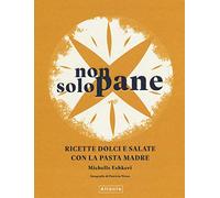 Non solo pane. Ricette dolci e salate con la pasta madre. Ediz. a colori