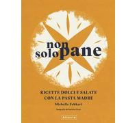 Non solo pane. Ricette dolci e salate con la pasta madre. Ediz. illustrata