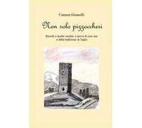 Non solo pizzoccheri. Ricordi e ricette vecchie e nuove di casa mia e della tradizione di Teglio