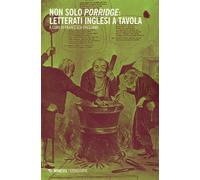 Non solo porridge. Letterati inglesi a tavola - Orestano Francesca