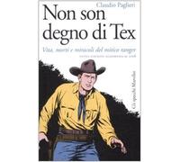 Non son degno di Tex. Vita, morti e miracoli del mitico ranger