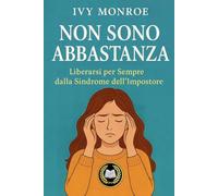 Non sono abbastanza: Liberarsi per Sempre dalla Sindrome dell’Impostore