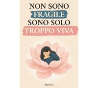 Non Sono Fragile, Sono Solo Troppo Viva: Un Viaggio dalla Mente al Cuore