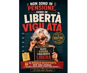 Non sono in pensione. Sono in libertà vigilata: Il regalo divertente per una donna finalmente libera da sveglie, colleghi e buone intenzioni