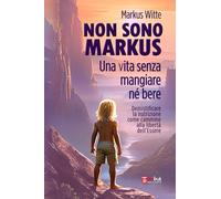 Non sono Markus. Una vita senza mangiare né bere: Demistificare la nutrizione come cammino alla libertà dell’Essere. Digiuno, energia vitale, inedia, pranismo, autonomia alimentare
