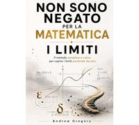 Non sono negato per la matematica: I LIMITI: Il metodo semplice e visivo per capire i limiti partendo da zero. Teoria spiegata in modo alternativo, ... e 120 esercizi con soluzioni commentate