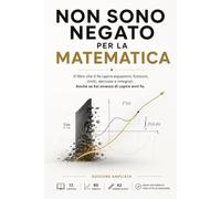 Non sono negato per la matematica: Il libro che ti fa capire equazioni, funzioni, limiti, derivate e integrali. Anche se hai smesso di capire anni fa.
