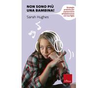 Non sono più una bambina! Strategie pratiche per sopravvivere all'adolescenza con tua figlia