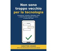 Non sono troppo vecchio per la tecnologia: Smartphone, computer, WhatsApp, email e videochiamate spiegati con calma, un passo alla volta. Caratteri grandi e immagini in ogni pagina.