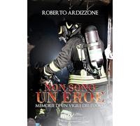 Non sono un eroe. Memorie di un vigile del fuoco