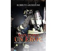 Non sono un eroe. Memorie di un vigile del fuoco