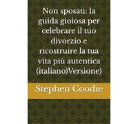 Non sposati: la guida gioiosa per celebrare il tuo divorzio e ricostruire la tua vita più autentica (italiano)Versione)
