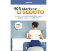 Non startene lì seduto. Movimenti da ufficio e postazioni di lavoro dinamiche per la salute del corpo. Ediz. a colori