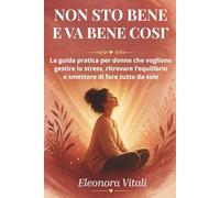 Non Sto Bene. E Va Bene Così.: La guida pratica per donne che vogliono gestire lo stress, ritrovare l'equilibrio e smettere di fare tutto da sole