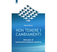 Non temere i cambiamenti. Manuale di autotrasformazione positiva