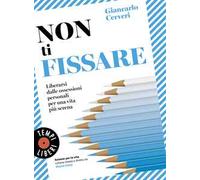 Non ti fissare. Liberarsi dalle ossessioni personali per una vita più serena