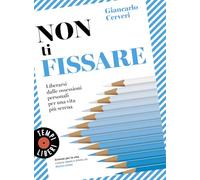 Non ti fissare. Liberarsi dalle ossessioni personali per una vita più serena