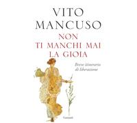 NON TI MANCHI MAI LA GIOIA. BREVE ITINERARIO DI LIBERAZIONE - MANCUSO VITO -