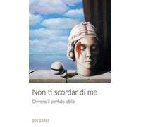 Non ti scordar di me. Ovvero il perfido oblio