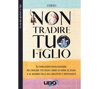 Non tradire tuo figlio. Le indicazioni rivoluzionarie per crescere tuo figlio libero di essere se stesso e al massimo della sua creatività e spontaneità