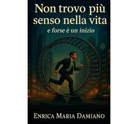 Non Trovo Più Senso Nella Vita E Forse è Un Inizio: Ritrovare il senso di se stessi, quando il mondo ti chiede solo di correre. Lo Devi A te. !