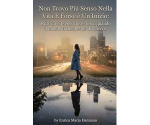 Non Trovo Più Senso Nella Vita E Forse è Un Inizio: Ritrovare il senso di se stessi, quando il mondo ti chiede solo di correre. Lo Devi A te. !