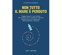 Non tutto il mare è perduto. Viaggio lungo le coste italiane alla scoperta di un ecosistema soffocato da plastiche e microplastiche. Responsabilità e soluzioni