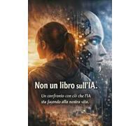 Non un libro sull'IA. Un dialogo tra uomo e macchina per capire il nostro futuro