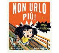 Non urlo più! Imparo a calmarmi. Ediz. a colori