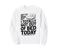 Non vantarmi, ma Oggi Mi Sono Completamente alzato dal Letto Felpa