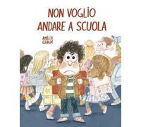 Non voglio andare a scuola. Ediz. a colori