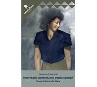 Non voglio comandi, non voglio consigli. Racconti di una vita libera