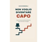 NON VOGLIO DIVENTARE CAPO: Come crescere professionalmente senza diventare manager