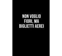 Non voglio fiori, ma biglietti aerei: Taccuino per appunti. Quaderno divertente per un collega, amico, amica.