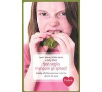 Non voglio mangiare gli spinaci! Guida all'alimentazione corretta per bambini da 0 a 11 anni