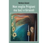 Non voglio Prigioni ma baci e Girasoli di Barbara Zanoni, 2018, Youcanprint